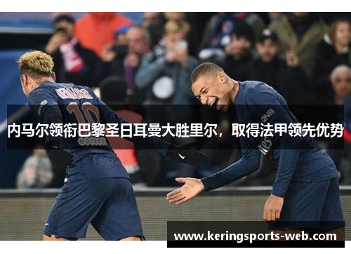 内马尔领衔巴黎圣日耳曼大胜里尔，取得法甲领先优势