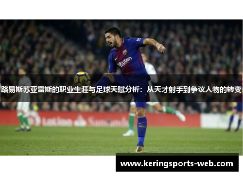 路易斯苏亚雷斯的职业生涯与足球天赋分析：从天才射手到争议人物的转变