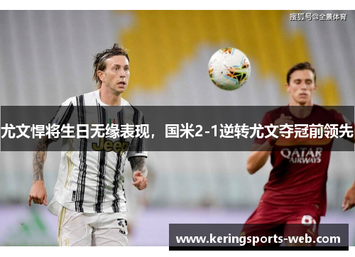 尤文悍将生日无缘表现，国米2-1逆转尤文夺冠前领先