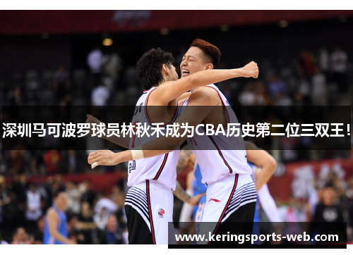 深圳马可波罗球员林秋禾成为CBA历史第二位三双王！