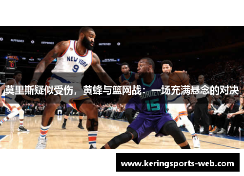 莫里斯疑似受伤，黄蜂与篮网战：一场充满悬念的对决
