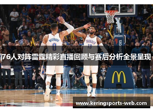 76人对阵雷霆精彩直播回顾与赛后分析全景呈现