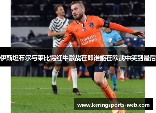 伊斯坦布尔与莱比锡红牛激战在即谁能在欧战中笑到最后
