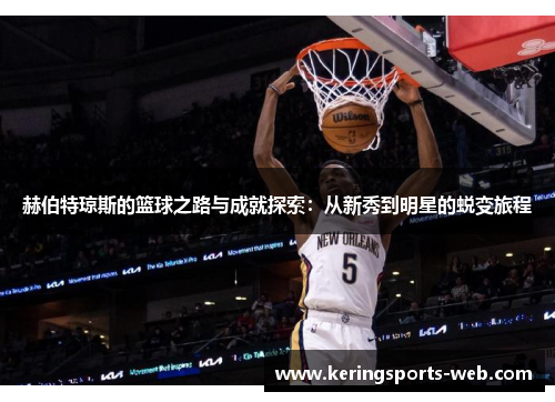 赫伯特琼斯的篮球之路与成就探索：从新秀到明星的蜕变旅程